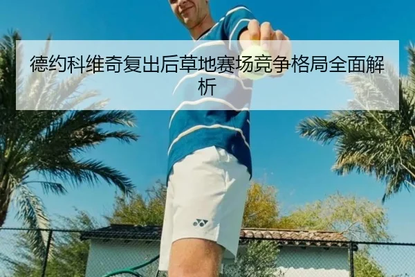 德约科维奇复出后草地赛场竞争格局全面解析